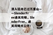 滑入轻舟已过万重山——SlenderFree通关攻略,SlenderFree,通关攻略大公开! 滑入轻舟已过万重山——SlenderFree通关攻略,SlenderFree,通关攻略大公开!