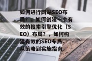 如何进行网站SEO布局?,如何创建一个有效的搜索引擎优化(SEO)布局?,如何构建有效的SEO布局,从策略到实施指南 如何进行网站SEO布局?,如何创建一个有效的搜索引擎优化(SEO)布局?,如何构建有效的SEO布局,从策略到实施指南