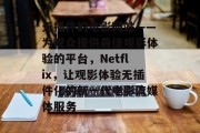 无插件的电影网站——为观众提供最佳观影体验的平台,Netflix,让观影体验无插件化的新一代电影流媒体服务 无插件的电影网站——为观众提供最佳观影体验的平台,Netflix,让观影体验无插件化的新一代电影流媒体服务
