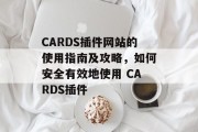 CARDS插件网站的使用指南及攻略,如何安全有效地使用 CARDS插件 CARDS插件网站的使用指南及攻略,如何安全有效地使用 CARDS插件