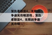 复仇者联盟4,无限战争通关攻略游戏,复仇者联盟4,无限战争通关攻略
