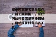 提升网站排名流量软件？新工具解析！，提升网站排名流量软件揭秘，网站优化付费排名工具