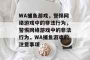 WA捕鱼游戏，警惕网络游戏中的非法行为，警惕网络游戏中的非法行为，WA捕鱼游戏的注意事项