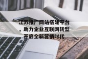 江苏推广网站搭建平台，助力企业互联网转型，开启全新营销时代
