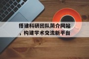 搭建科研团队简介网站,构建学术交流新平台 搭建科研团队简介网站,构建学术交流新平台