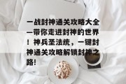 一战封神通关攻略大全—带你走进封神的世界!神兵圣法统,一键封神通关攻略解锁封神之路! 一战封神通关攻略大全—带你走进封神的世界!神兵圣法统,一键封神通关攻略解锁封神之路!