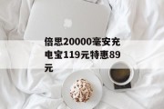 倍思20000毫安充电宝119元特惠89元 倍思20000毫安充电宝119元特惠89元
