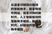 从语音识别到AI驱动的智能助手,新音频插件网站,语音识别的新时代,人工智能驱动的智能助手崛起,新语音时代,AI驱动的智能助手崛起 从语音识别到AI驱动的智能助手,新音频插件网站,语音识别的新时代,人工智能驱动的智能助手崛起,新语音时代,AI驱动的智能助手崛起