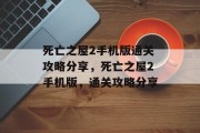 死亡之屋2手机版通关攻略分享,死亡之屋2手机版,通关攻略分享 死亡之屋2手机版通关攻略分享,死亡之屋2手机版,通关攻略分享