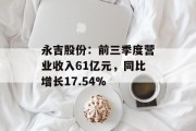 永吉股份:前三季度营业收入61亿元,同比增长17.54% 永吉股份:前三季度营业收入61亿元,同比增长17.54%