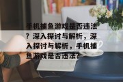 手机捕鱼游戏是否违法?深入探讨与解析,深入探讨与解析,手机捕鱼游戏是否违法? 手机捕鱼游戏是否违法?深入探讨与解析,深入探讨与解析,手机捕鱼游戏是否违法?