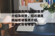 招远通商网站搭建服务介绍及优势,招远通商网站搭建服务介绍, 品牌优势有哪些? 招远通商网站搭建服务介绍及优势,招远通商网站搭建服务介绍, 品牌优势有哪些?
