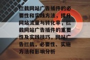 拦截网站广告插件的必要性和实践方法,提升网站流量与转化率,拦截网站广告插件的重要性及实践技巧,网站广告拦截,必要性、实施方法和影响分析 拦截网站广告插件的必要性和实践方法,提升网站流量与转化率,拦截网站广告插件的重要性及实践技巧,网站广告拦截,必要性、实施方法和影响分析