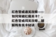 红色警戒通关攻略——如何突破红魔关卡?,红色警戒闯关攻略,破解所有关卡秘诀 红色警戒通关攻略——如何突破红魔关卡?,红色警戒闯关攻略,破解所有关卡秘诀