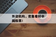外资机构,密集看好中国股票! 外资机构,密集看好中国股票!