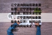 辽宁咨询网站搭建备案指南,辽宁咨询网站备案指南,教你快速搭建!,辽宁咨询网站备案指南大公开!如何让你的咨询网站安全、快速启动? 辽宁咨询网站搭建备案指南,辽宁咨询网站备案指南,教你快速搭建!,辽宁咨询网站备案指南大公开!如何让你的咨询网站安全、快速启动?
