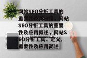 网站SEO分析工具的重要性及其应用,网站SEO分析工具的重要性及应用概述,网站SEO分析工具,定义、重要性及应用简述 网站SEO分析工具的重要性及其应用,网站SEO分析工具的重要性及应用概述,网站SEO分析工具,定义、重要性及应用简述