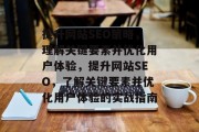 提升网站SEO策略,理解关键要素并优化用户体验,提升网站SEO,了解关键要素并优化用户体验的实战指南 提升网站SEO策略,理解关键要素并优化用户体验,提升网站SEO,了解关键要素并优化用户体验的实战指南