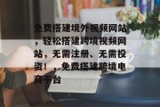 免费搭建境外视频网站,轻松搭建跨境视频网站,无需注册、无需投资!,免费搭建跨境电商平台 免费搭建境外视频网站,轻松搭建跨境视频网站,无需注册、无需投资!,免费搭建跨境电商平台