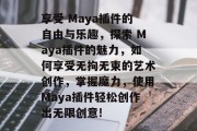 享受 Maya插件的自由与乐趣，探索 Maya插件的魅力，如何享受无拘无束的艺术创作，掌握魔力，使用Maya插件轻松创作出无限创意!