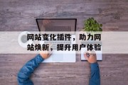 网站变化插件,助力网站焕新,提升用户体验 网站变化插件,助力网站焕新,提升用户体验