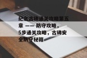 纪念古碑通关攻略第五章 —— 防守攻略,5步通关攻略,古碑安全防守秘籍