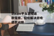 Steam平台游戏退款指南,轻松解决游戏退款问题 Steam平台游戏退款指南,轻松解决游戏退款问题