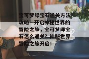 宝可梦绿宝石通关方法攻略—开启神秘世界的冒险之旅,宝可梦绿宝石怎么通关?神秘世界冒险之旅开启!