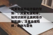 流量充值网站诈骗的警惕!,流量充值陷阱,如何识别并远离网络诈骗陷阱!,流量充值陷阱,识别与避免 流量充值网站诈骗的警惕!,流量充值陷阱,如何识别并远离网络诈骗陷阱!,流量充值陷阱,识别与避免