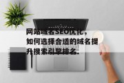 网站域名SEO优化,如何选择合适的域名提升搜索引擎排名 网站域名SEO优化,如何选择合适的域名提升搜索引擎排名