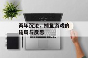 两年沉沦,捕鱼游戏的输局与反思 两年沉沦,捕鱼游戏的输局与反思