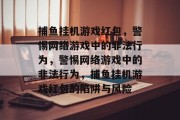 捕鱼挂机游戏红包,警惕网络游戏中的非法行为,警惕网络游戏中的非法行为,捕鱼挂机游戏红包的陷阱与风险 捕鱼挂机游戏红包,警惕网络游戏中的非法行为,警惕网络游戏中的非法行为,捕鱼挂机游戏红包的陷阱与风险