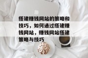 搭建赚钱网站的策略和技巧,如何通过搭建赚钱网站,赚钱网站搭建策略与技巧 搭建赚钱网站的策略和技巧,如何通过搭建赚钱网站,赚钱网站搭建策略与技巧