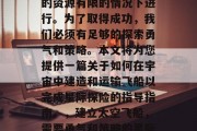 星际探险必须在地球上的资源有限的情况下进行。为了取得成功,我们必须有足够的探索勇气和策略。本文将为您提供一篇关于如何在宇宙中建造和运输飞船以完成星际探险的指导指南。,建立太空飞船,需要勇气和策略的星际探险指南