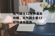 元气骑士12分钟通关攻略,元气骑士第12分钟通关指南 元气骑士12分钟通关攻略,元气骑士第12分钟通关指南