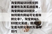 淘宝网站SEO优化的重要性及其实战应用,淘宝网站SEO优化,如何提升网站可见度和转化率?,淘宝网站SEO优化实战,提高可见度与转化率的方法与技巧 淘宝网站SEO优化的重要性及其实战应用,淘宝网站SEO优化,如何提升网站可见度和转化率?,淘宝网站SEO优化实战,提高可见度与转化率的方法与技巧