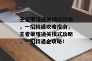 王者荣耀通关模式攻略,一招精通攻略指南,王者荣耀通关模式攻略,一招精通全攻略!