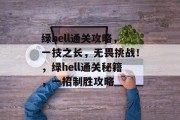 绿hell通关攻略,一技之长,无畏挑战!,绿hell通关秘籍,一招制胜攻略 绿hell通关攻略,一技之长,无畏挑战!,绿hell通关秘籍,一招制胜攻略