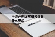 手游开新区对服务器有什么要求