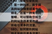 SEO(搜索引擎优化)是一种技术,用于提高网站在搜索结果中的排名。这是一种有效的策略,可以帮助您将您的网站变得更受欢迎,并吸引更多的流量。,SEO,如何提升网站排名并吸引更多流量? SEO(搜索引擎优化)是一种技术,用于提高网站在搜索结果中的排名。这是一种有效的策略,可以帮助您将您的网站变得更受欢迎,并吸引更多的流量。,SEO,如何提升网站排名并吸引更多流量?