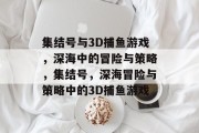 集结号与3D捕鱼游戏,深海中的冒险与策略,集结号,深海冒险与策略中的3D捕鱼游戏 集结号与3D捕鱼游戏,深海中的冒险与策略,集结号,深海冒险与策略中的3D捕鱼游戏