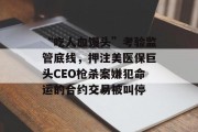 “吃人血馒头”考验监管底线,押注美医保巨头CEO枪杀案嫌犯命运的合约交易被叫停 “吃人血馒头”考验监管底线,押注美医保巨头CEO枪杀案嫌犯命运的合约交易被叫停