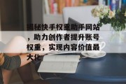 揭秘快手权重助手网站,助力创作者提升账号权重,实现内容价值最大化 揭秘快手权重助手网站,助力创作者提升账号权重,实现内容价值最大化