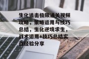 生化追击极限通关视频攻略,策略运用与技巧总结,生化逆境求生,战术运用+技巧总结实战经验分享 生化追击极限通关视频攻略,策略运用与技巧总结,生化逆境求生,战术运用+技巧总结实战经验分享