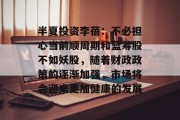 半夏投资李蓓:不必担心当前顺周期和蓝筹股不如妖股,随着财政政策的逐渐加强,市场将会迎来更加健康的发展 半夏投资李蓓:不必担心当前顺周期和蓝筹股不如妖股,随着财政政策的逐渐加强,市场将会迎来更加健康的发展