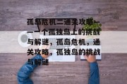 孤岛危机二通关攻略——一个孤独岛上的挑战与解谜，孤岛危机，通关攻略，孤独岛的挑战与解谜