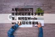 从Windows 7搭建网站的基本步骤出发,如何在Windows 7上轻松搭建网站? 从Windows 7搭建网站的基本步骤出发,如何在Windows 7上轻松搭建网站?
