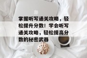 掌握听写通关攻略,轻松提升分数!学会听写通关攻略,轻松提高分数的秘密武器