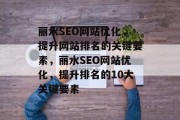 丽水SEO网站优化，提升网站排名的关键要素，丽水SEO网站优化，提升排名的10大关键要素