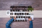 南岸区SEO网站建设策略详解,南岸区 SEO 建站策略详解,SEO 构建策略详解,从基础到优化 南岸区SEO网站建设策略详解,南岸区 SEO 建站策略详解,SEO 构建策略详解,从基础到优化